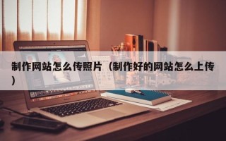 博白制作网站怎么传照片（制作好的网站怎么上传）