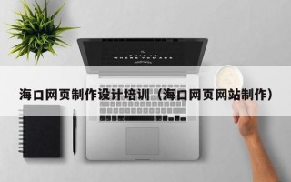 博白海口网页制作设计培训（海口网页网站制作）