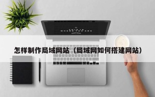 博白怎样制作局域网站（局域网如何搭建网站）