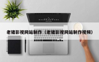 博白老猪影视网站制作（老猪影视网站制作视频）