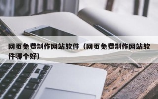 博白网页免费制作网站软件（网页免费制作网站软件哪个好）