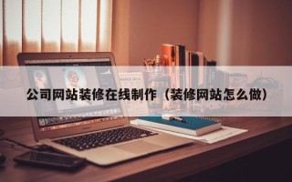 博白公司网站装修在线制作（装修网站怎么做）
