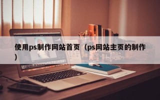 博白使用ps制作网站首页（ps网站主页的制作）