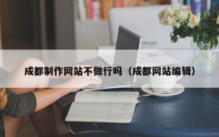 博白成都制作网站不做行吗（成都网站编辑）